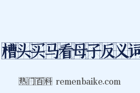 槽头买马看母子反义词是什么意思的图片